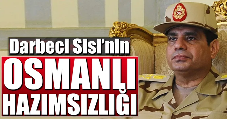 Darbeci Sisi’den Osmanlı hazımsızlığı