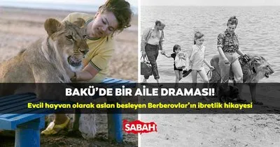 BAKÜ’DE BİR AİLE FACİASI! Evcil hayvan olarak aslan besleyen Berberovlar’ın akıl sır erdirilemeyen hikayesi