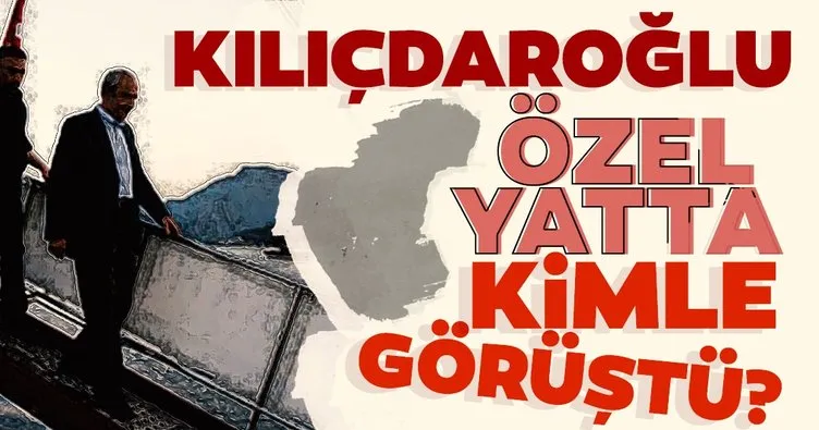 Kılıçdaroğlu, özel yatta kimle görüştü
