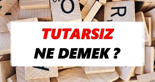 Tutarsız Ne Demek? TDK’ya Göre Tutarsız Sözlük Anlamı Nedir?