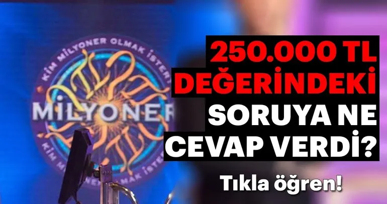 ’Kim Milyoner Olmak İster?’de 250.000 TL’lik soruya ne cevap verdi?