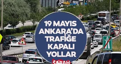 19 MAYIS ANKARA KAPALI YOLLAR LİSTESİ SORGULA: 19 Mayıs bugün Ankara’da hangi yollar trafiğe kapalı? İşte alternatif güzergahlar