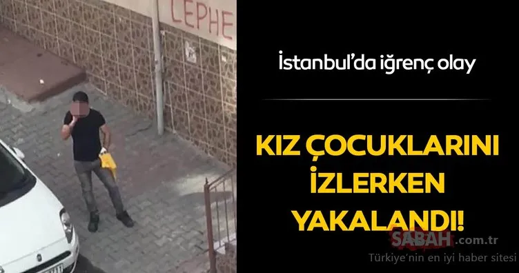 Son dakika haberi: Kız çocuklarını izlerken yakalandı! İstanbul’da iğrenç olay