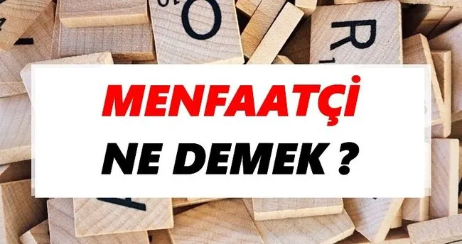 Menfaatçi Ne Demek? TDK’ya Göre Menfaatçi Sözlük Anlamı Nedir?