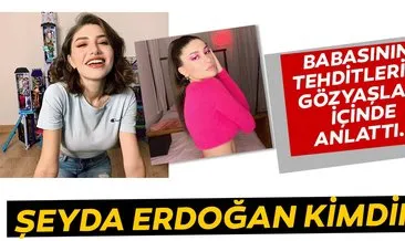 Instagram fenomeni Şeyda Erdoğan kimdir? Babam beni tehdit ediyor dedi gözyaşları içinde anlattı...