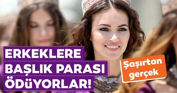 Duyanlar inanamıyor! Kadınlar evlenebilmek için başlık parası bile ödüyorlar...