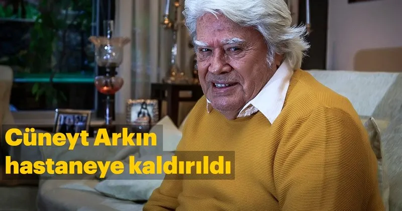 usta oyuncu cuneyt arkin hastaneye mi