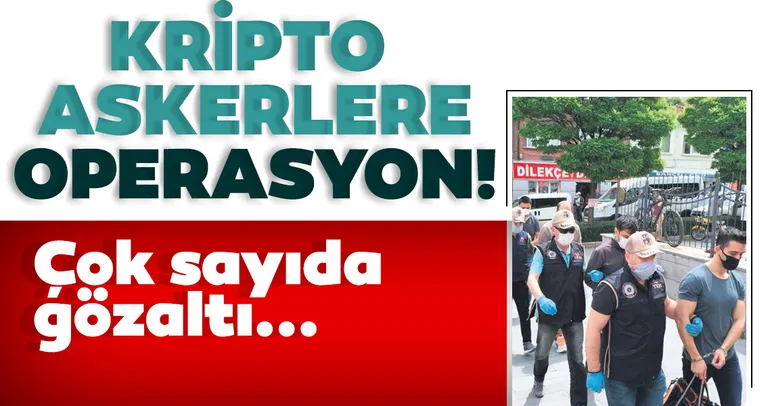 Kripto askerlere operasyon: 206 gözaltı