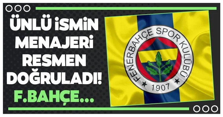Ünlü ismin menajeri resmen doğruladı! Fenerbahçe...
