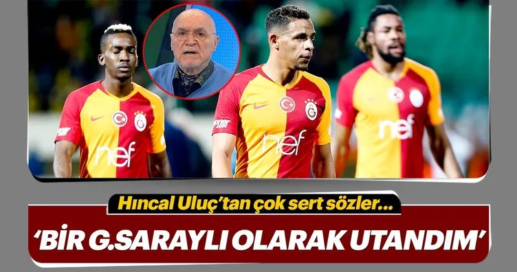 Hıncal Uluç: Bir Galatasaraylı olarak utandım