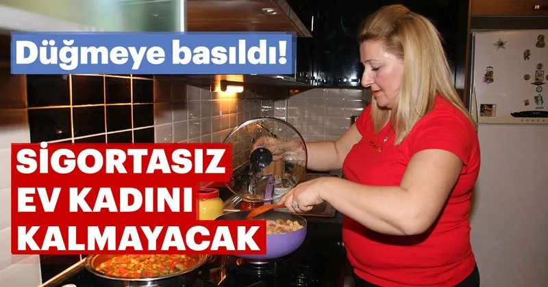 sigortasiz ev kadini kalmayacak son dakika haberler