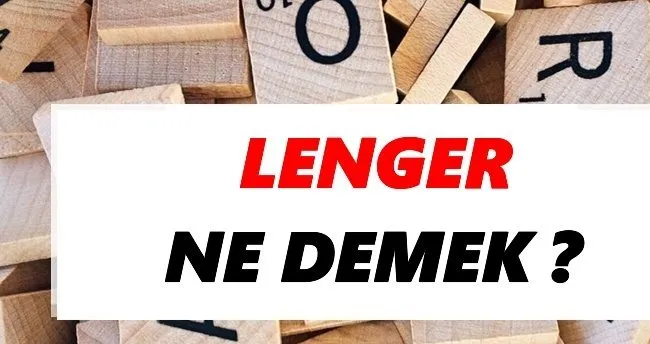 Lenger Ne Demek? TDK Anlamına Göre Lenger Sözlük Anlamı Nedir?