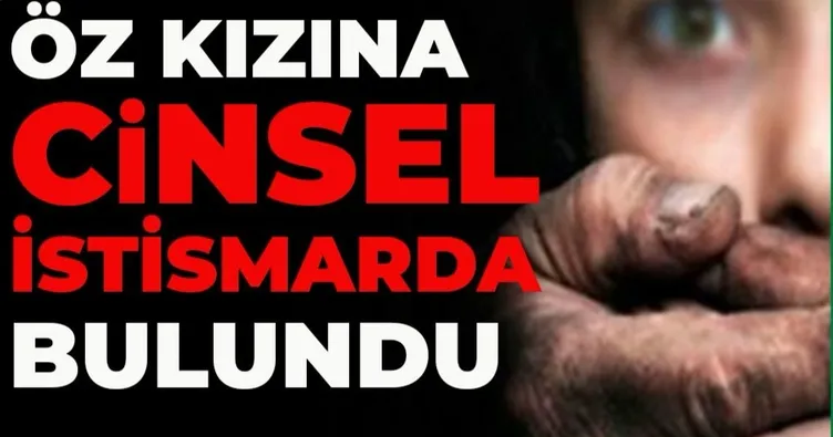 Babaya cinsel istismardan 30 yıl hapis!