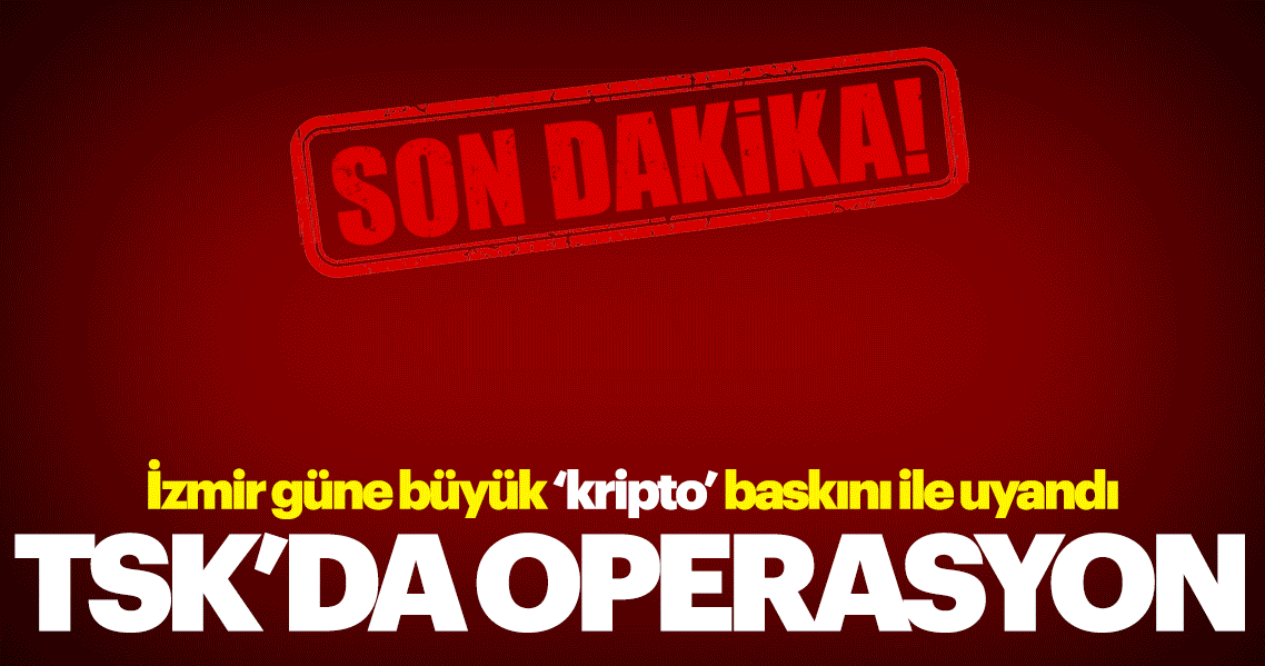 İzmir’deki kripto TSK mensuplarına yeni darbe: 21 gözaltı