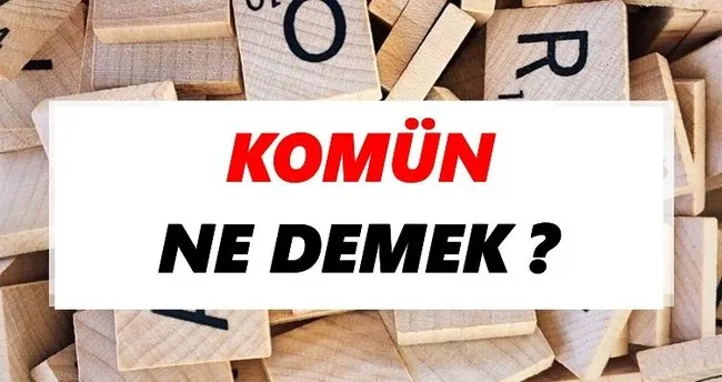 Komün Ne Demek? TDK’ya Göre Komün Sözlük Anlamı Nedir?
