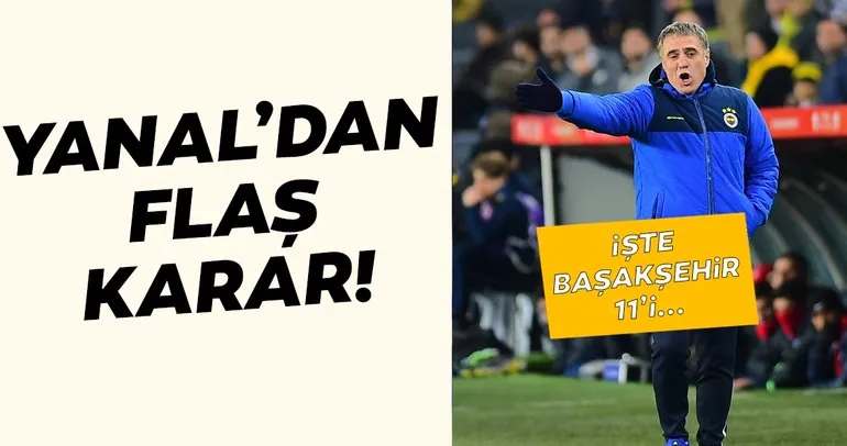 Ersun Yanal’dan flaş karar! İşte Fenerbahçe - Başakşehir maçının muhtemel 11’leri