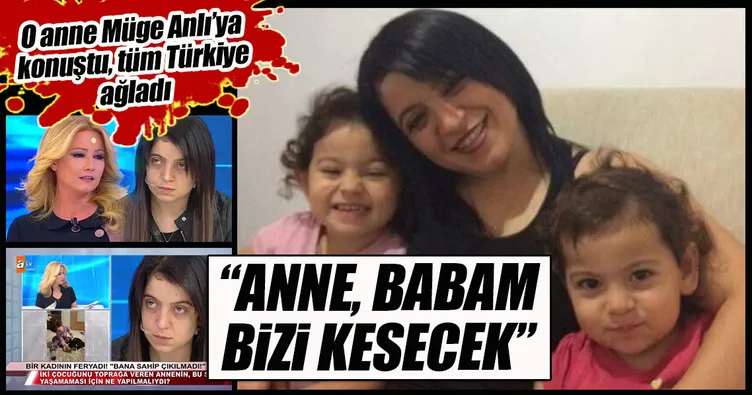 ‘Anne, babam bizi kesecek’