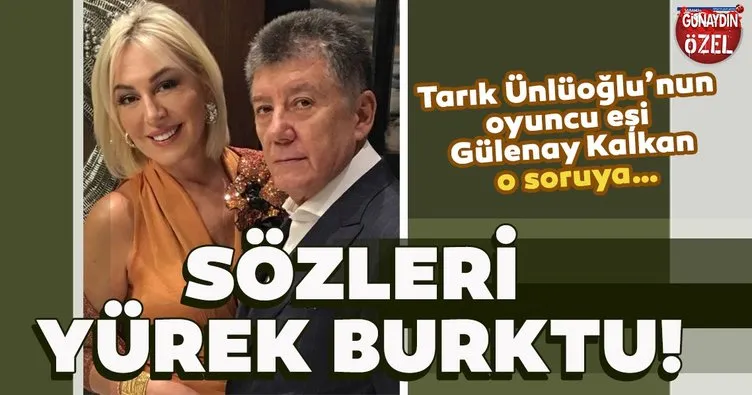 Tarık Ünlüoğlu’nun oyuncu eşi Gülenay Kalkan o soruya böyle cevap verdi! Sözleri yürek burktu!