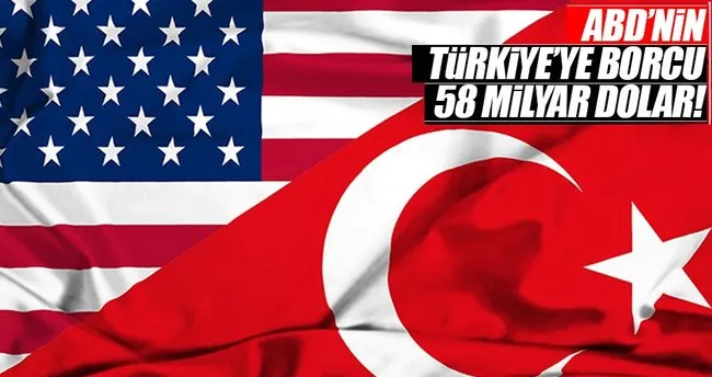 ABD’nin Türkiye’ye borcu tam 58 milyar dolar!