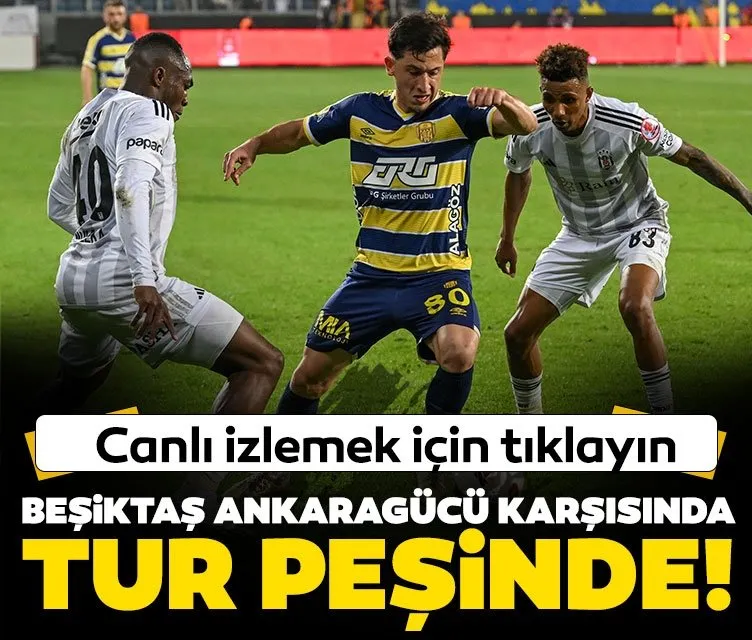 Beşiktaş, Ankaragücü karşısında tur peşinde | İlk gol geldi