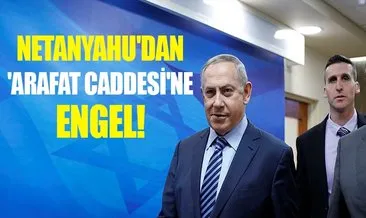 Netanyahu’dan Arafat Caddesine engel!