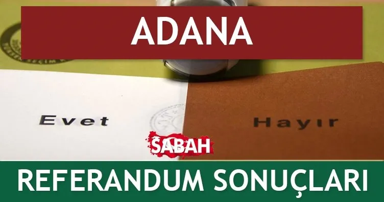 Adana Referandum sonuçları! - İşte ilçe ilçe 2017 seçim sonuçları!