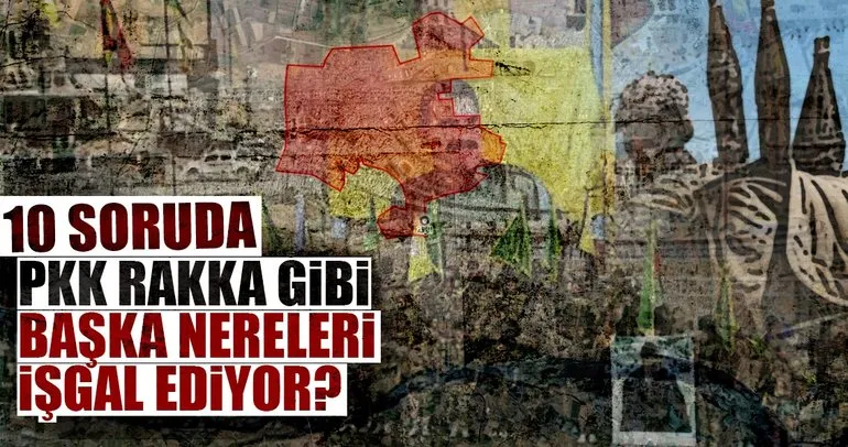 10 Soruda PKK, Rakka gibi başka nereleri işgal ediyor?