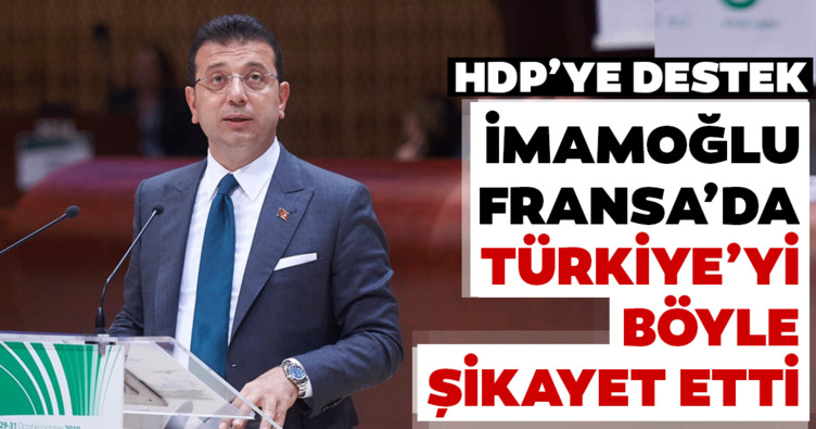 İmamoğlu, Fransa’da Türkiye’yi şikayet etti, HDP’ye destek verdi