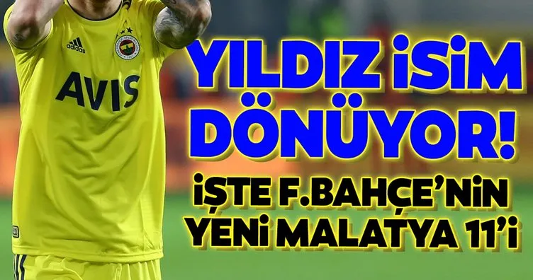 Fenerbahçe’de yıldız isim dönüyor! İşte Yeni Malatyaspor 11’i