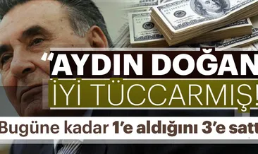 ’’Aydın Doğan iyi tüccarmış!’’