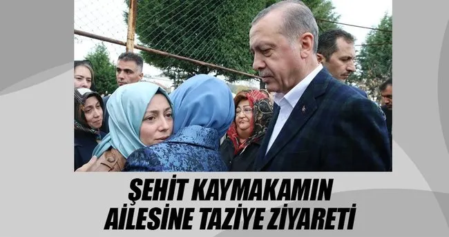 Erdoğan’dan şehit kaymakamın ailesine taziye ziyareti