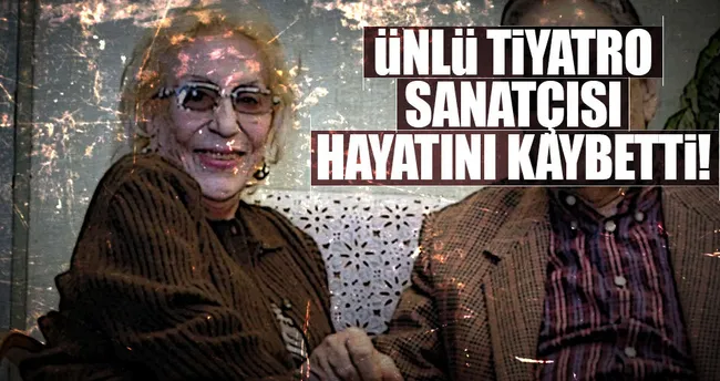 Ünlü tiyatro sanatçısı hayatını kaybetti