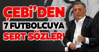 Beşiktaş Başkanı Ahmet Nur Çebi’den 7 futbolcuya sert sözler!