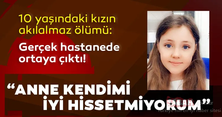 Son Dakika Haberi: 10 yaşındaki kız çocuğunu akılalmaz ölümü! Anne kendimi iyi hissetmiyorum dedi... Gerçek hastanede ortaya çıktı