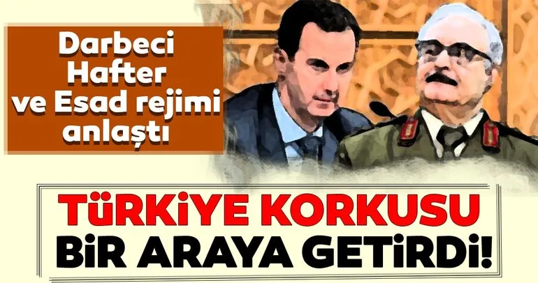 Darbeci Hafter ve Esad rejimini Türkiye korkusu bir araya getirdi!