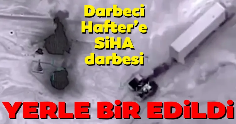 Darbeci Hafter’e SİHA şoku! Yerle bir edildi