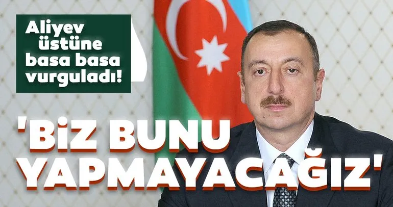 İlham Aliyev’den son dakika açıklaması! Üstüne basa basa söyledi: Biz bunu yapmayacağız...