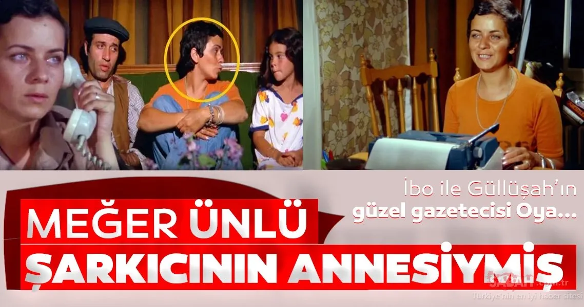 İbo ve Güllüşah filminin Oya�sı ünlü şarkıcının annesi çıktı… İşte