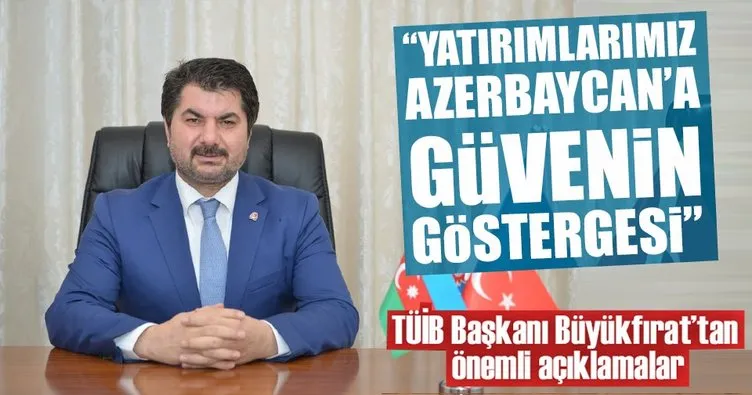 TUİB Başkanı Büyükfırat: Türk iş adamları Azerbaycan’a bağımsızlığından daha önce gelmeye başladı