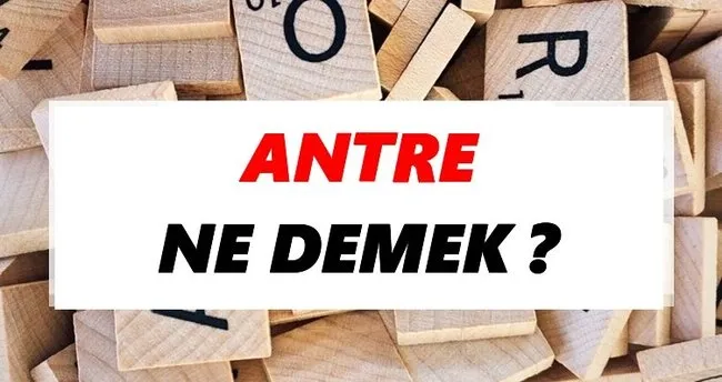 Antre Ne Demek? TDK’ya Göre Antre Sözlük Anlamı Nedir?