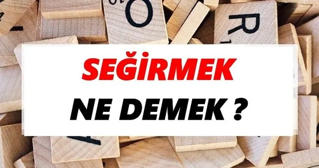 Seğirmek Ne Demek? TDK’ya Göre Seğirmek Sözlük Anlamı Nedir?