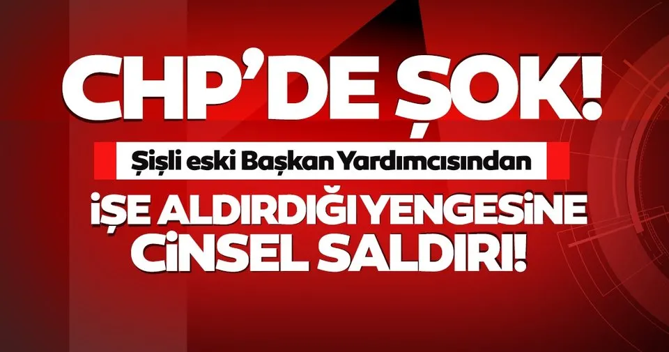 SON DAKİKA - CHP’de yeni taciz skandalı! İşe soktuğu yengesine cinsel saldırı...