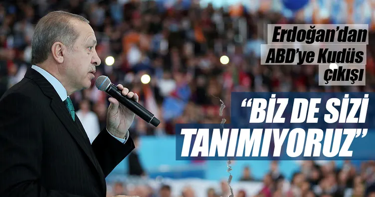 Erdoğan'dan ABD'ye Kudüs çıkışı: Biz de sizi tanımıyoruz!