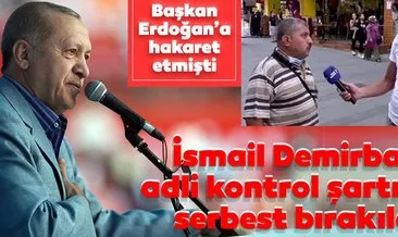 Başkan Erdoğan’a hakaret ettiği gerekçesiyle gözaltına alınan İsmail Demirbaş; adli kontrol şartıyla serbest bırakıldı