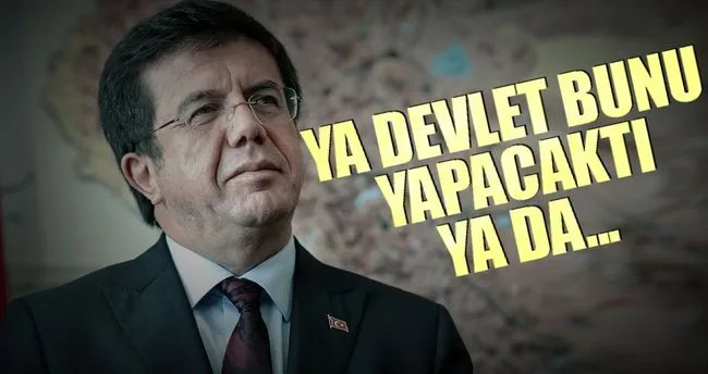 Ekonomi Bakanı Zeybekci: Ya devlet bunu yapacaktı ya da...