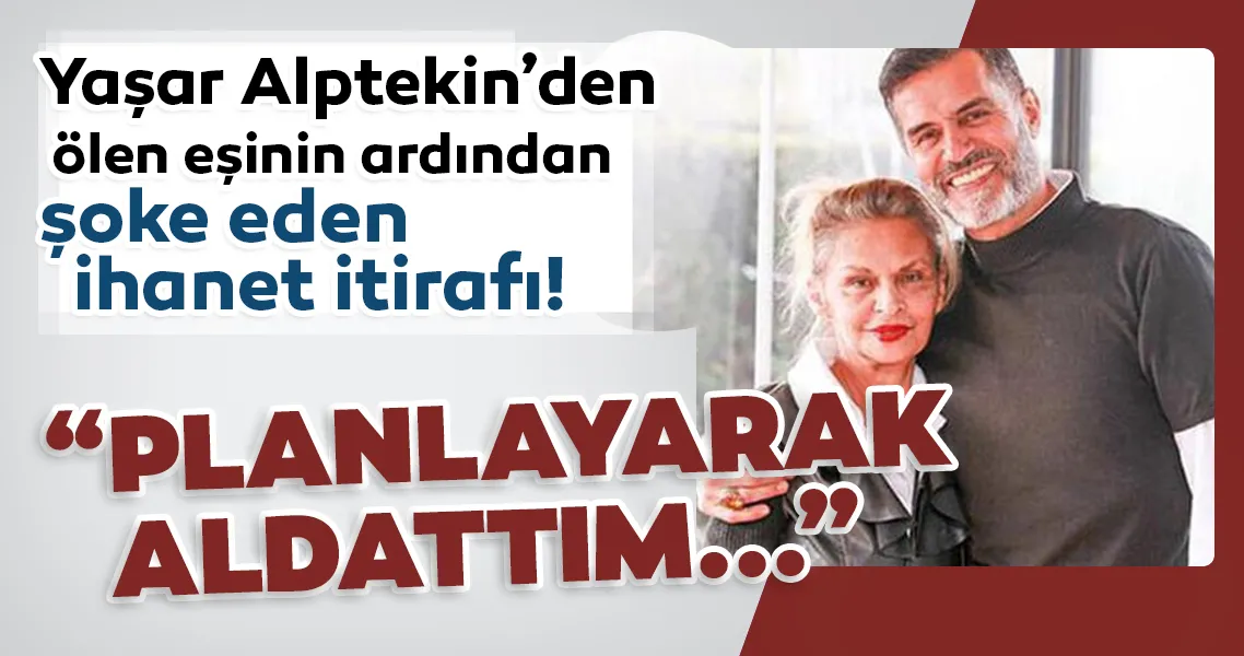 Son dakika haberi: Ölen eşinin ardından Yaşar Alptekin'den ihanet itiraf! Yaşar Alptekin Onu planlayarak aldattım...