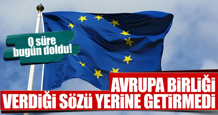 Süre bugün doldu! AB verdiği sözü tutmadı...