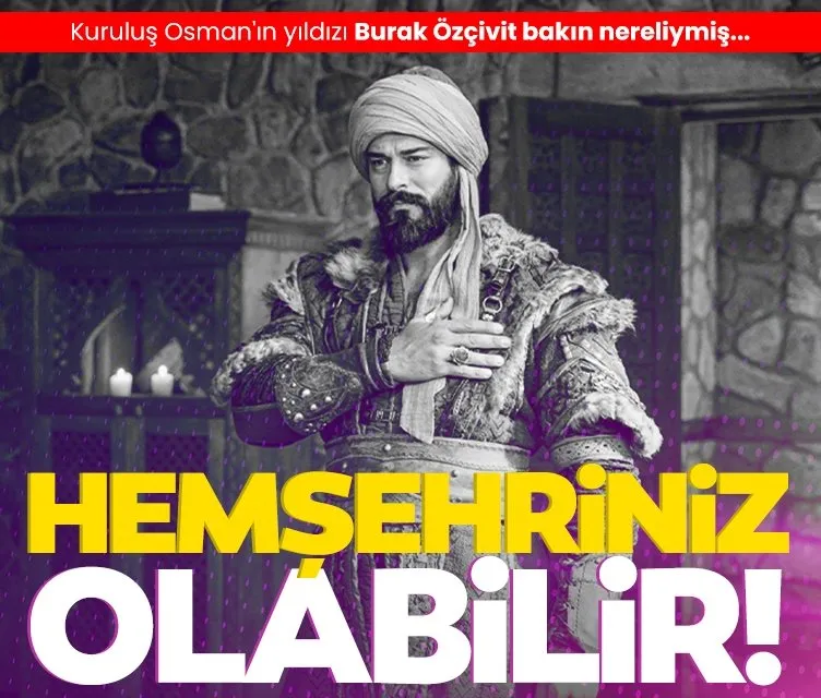 Kuruluş Osman’ın yıldızı Bakın nereliymiş... Türkiye’nin en yakışıklı jönlerinden Burak Özçivit hemşehriniz olabilir!