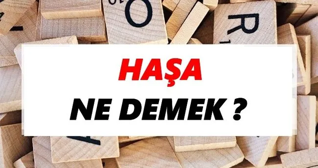Haşa Ne Demek? TDK’ya Göre Haşa Sözlük Anlamı Nedir?