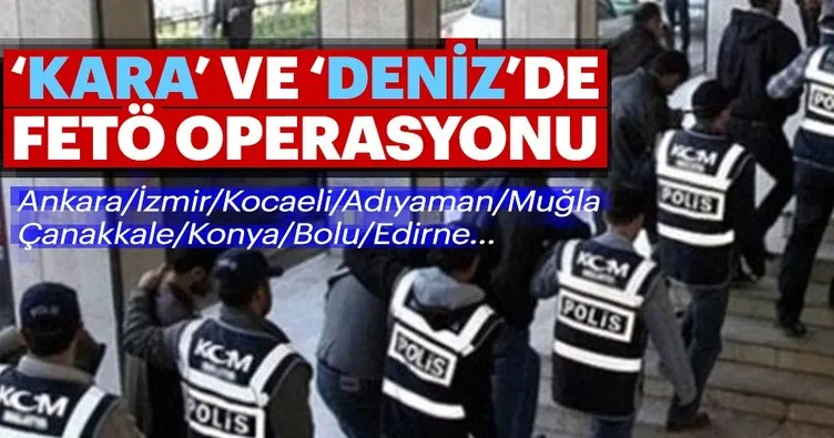 Kara’da ve Deniz’de FETÖ operasyonu